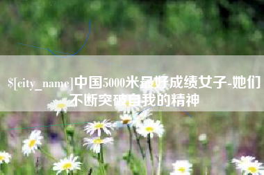 临沂中国5000米最好成绩女子-她们不断突破自我的精神