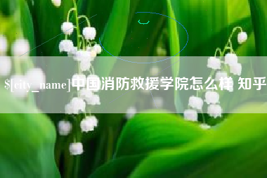 临沂中国消防救援学院怎么样 知乎