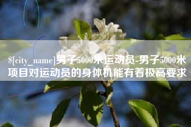 临沂男子5000米运动员-男子5000米项目对运动员的身体机能有着极高要求
