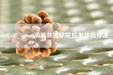 临沂消防救援学院报考体检标准