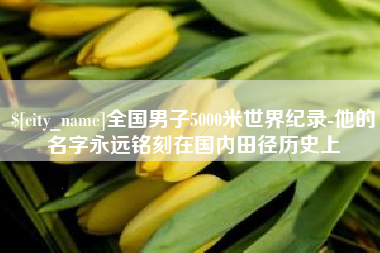 临沂全国男子5000米世界纪录-他的名字永远铭刻在国内田径历史上
