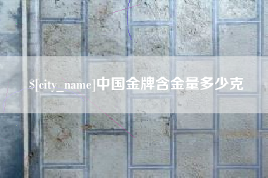临沂中国金牌含金量多少克