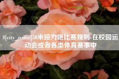 临沂50米接力跑比赛规则-在校园运动会或者各类体育赛事中
