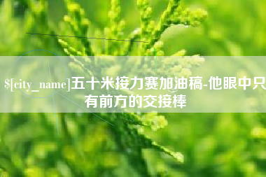 临沂五十米接力赛加油稿-他眼中只有前方的交接棒