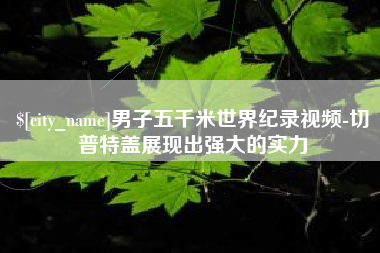 临沂男子五千米世界纪录视频-切普特盖展现出强大的实力