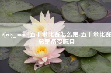 临沂五千米比赛怎么跑-五千米比赛总是备受瞩目