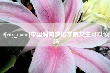 临沂中国消防救援学院女生可以读吗