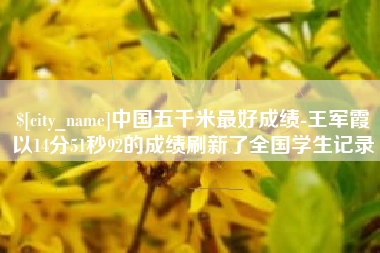 临沂中国五千米最好成绩-王军霞以14分51秒92的成绩刷新了全国学生记录