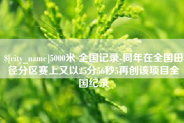 临沂5000米 全国记录-同年在全国田径分区赛上又以25分56秒5再创该项目全国纪录