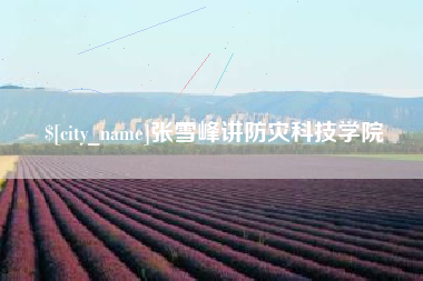 临沂张雪峰讲防灾科技学院