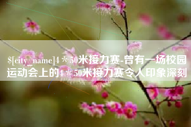 临沂4＊50米接力赛-曾有一场校园运动会上的4＊50米接力赛令人印象深刻