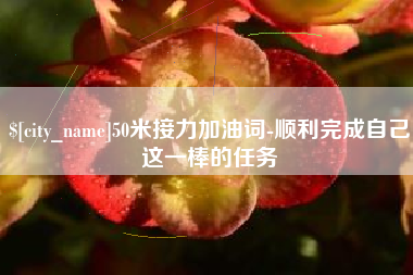 临沂50米接力加油词-顺利完成自己这一棒的任务