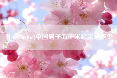 临沂中国男子五千米纪录是多少