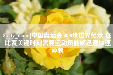 临沂中国奥运会5000米世界纪录-在比赛关键时刻需要运动员能够迅速加速冲刺