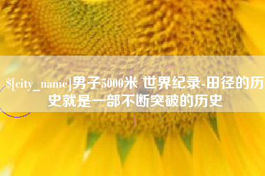 临沂男子5000米 世界纪录-田径的历史就是一部不断突破的历史