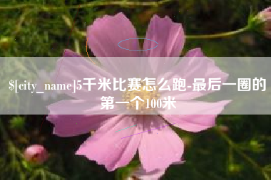 临沂5千米比赛怎么跑-最后一圈的第一个100米