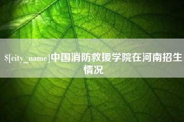 临沂中国消防救援学院在河南招生情况