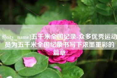 临沂五千米全国纪录-众多优秀运动员为五千米全国纪录书写下浓墨重彩的篇章