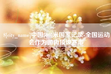 临沂中国5000米国家记录-全国运动会作为国内顶级赛事