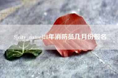 临沂21年消防员几月份报名