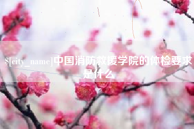 临沂中国消防救援学院的体检要求是什么