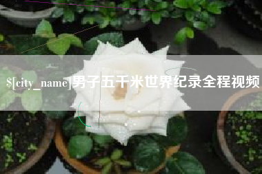 临沂男子五千米世界纪录全程视频