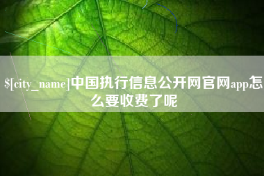 临沂中国执行信息公开网官网app怎么要收费了呢