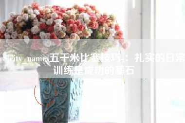 临沂五千米比赛技巧-：扎实的日常训练是成功的基石