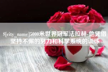 临沂5000米世界冠军法拉赫-他凭借坚持不懈的努力和科学系统的训练