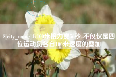 临沂4x100米接力赛56秒-不仅仅是四位运动员各自100米速度的叠加