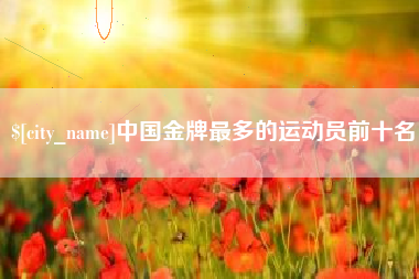 临沂中国金牌最多的运动员前十名