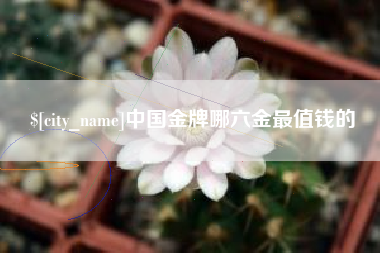 临沂中国金牌哪六金最值钱的