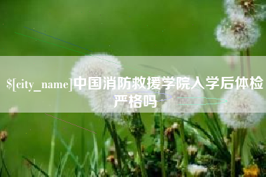 临沂中国消防救援学院入学后体检严格吗