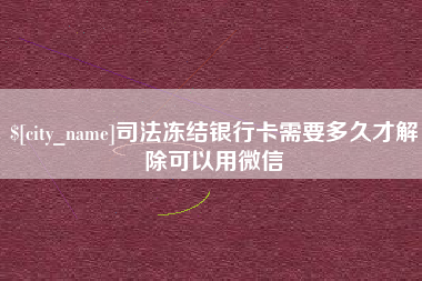临沂司法冻结银行卡需要多久才解除可以用微信